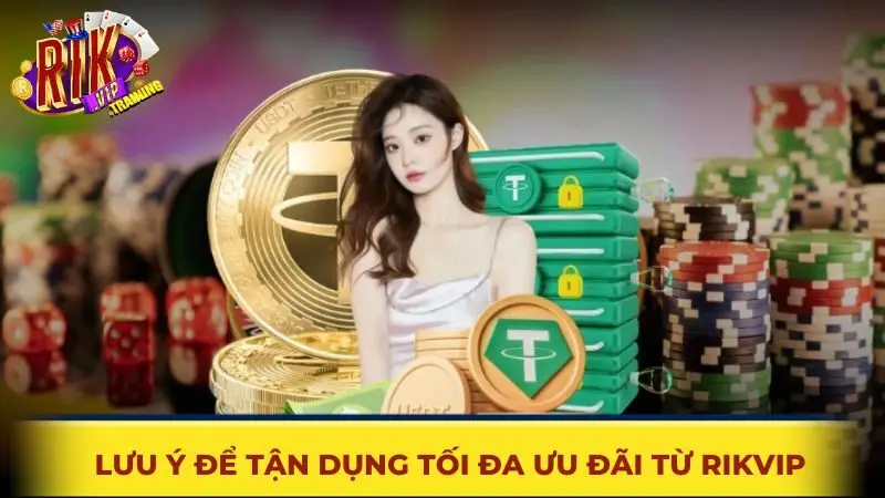 Lưu ý để tận dụng tối đa ưu đãi từ Rikvip